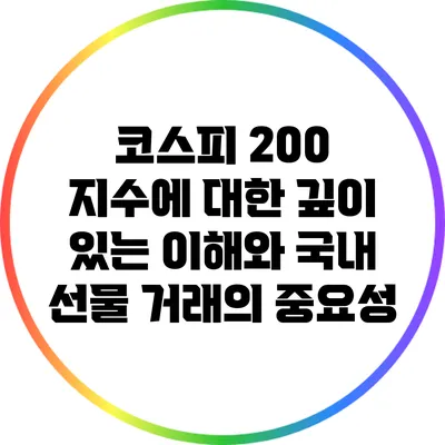 코스피 200 지수에 대한 깊이 있는 이해와 국내 선물 거래의 중요성
