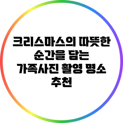 크리스마스의 따뜻한 순간을 담는 가족사진 촬영 명소 추천