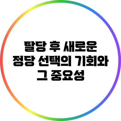 탈당 후 새로운 정당 선택의 기회와 그 중요성