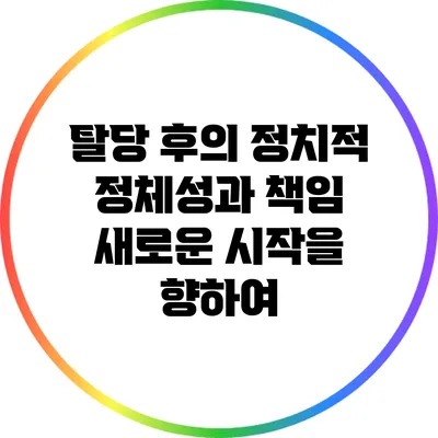 탈당 후의 정치적 정체성과 책임: 새로운 시작을 향하여