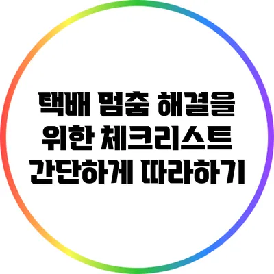 택배 멈춤 해결을 위한 체크리스트: 간단하게 따라하기