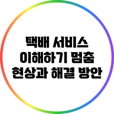 택배 서비스 이해하기: 멈춤 현상과 해결 방안