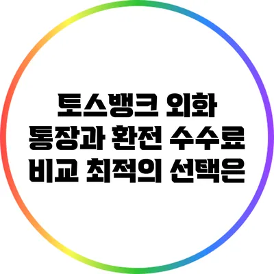 토스뱅크 외화 통장과 환전 수수료 비교: 최적의 선택은?