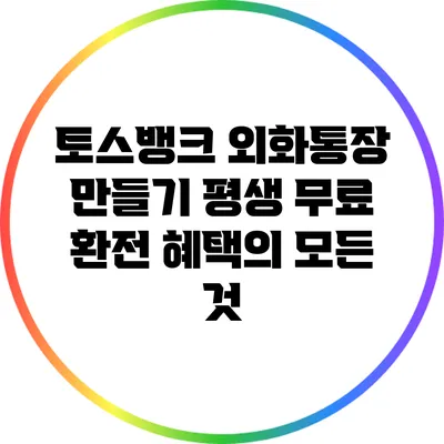 토스뱅크 외화통장 만들기: 평생 무료 환전 혜택의 모든 것