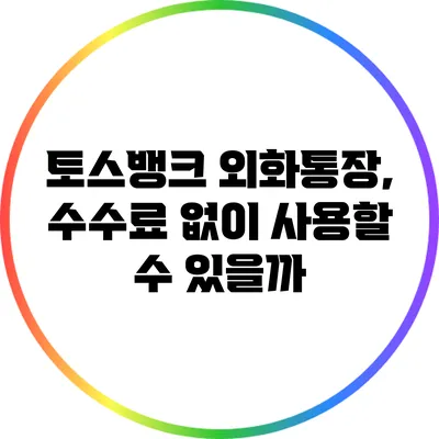 토스뱅크 외화통장, 수수료 없이 사용할 수 있을까?