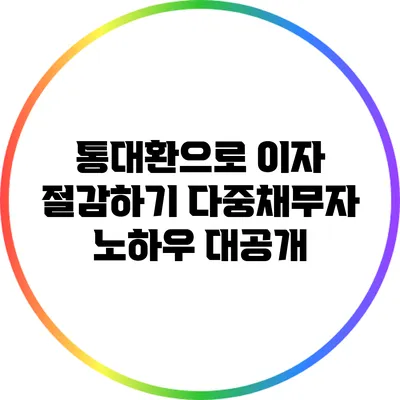 통대환으로 이자 절감하기: 다중채무자 노하우 대공개