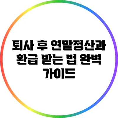 퇴사 후 연말정산과 환급 받는 법 완벽 가이드