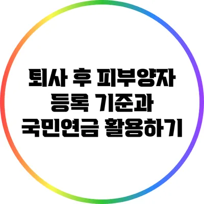 퇴사 후 피부양자 등록 기준과 국민연금 활용하기