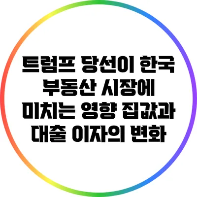 트럼프 당선이 한국 부동산 시장에 미치는 영향: 집값과 대출 이자의 변화