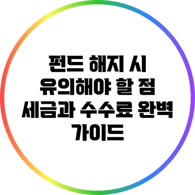 펀드 해지 시 유의해야 할 점: 세금과 수수료 완벽 가이드