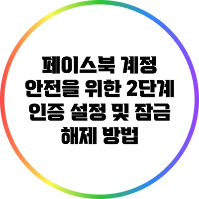 페이스북 계정 안전을 위한 2단계 인증 설정 및 잠금 해제 방법