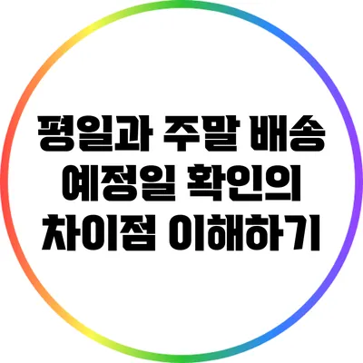 평일과 주말 배송 예정일 확인의 차이점 이해하기