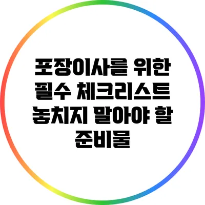 포장이사를 위한 필수 체크리스트: 놓치지 말아야 할 준비물