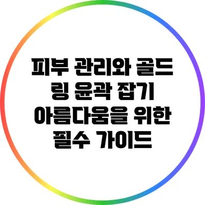 피부 관리와 골드 링 윤곽 잡기: 아름다움을 위한 필수 가이드