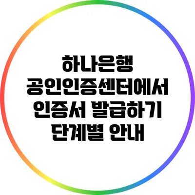 하나은행 공인인증센터에서 인증서 발급하기: 단계별 안내