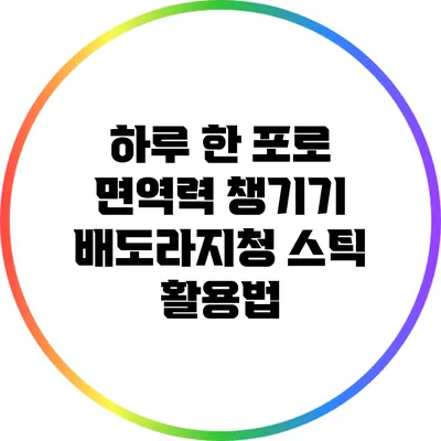하루 한 포로 면역력 챙기기: 배도라지청 스틱 활용법