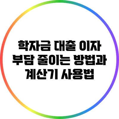 학자금 대출 이자 부담 줄이는 방법과 계산기 사용법