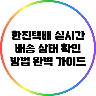 한진택배 실시간 배송 상태 확인 방법: 완벽 가이드