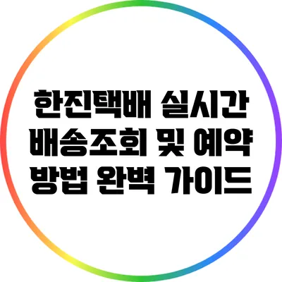 한진택배 실시간 배송조회 및 예약 방법 완벽 가이드