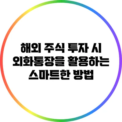 해외 주식 투자 시 외화통장을 활용하는 스마트한 방법