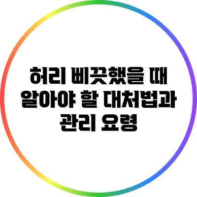 허리 삐끗했을 때 알아야 할 대처법과 관리 요령
