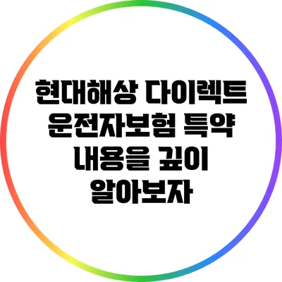 현대해상 다이렉트 운전자보험: 특약 내용을 깊이 알아보자