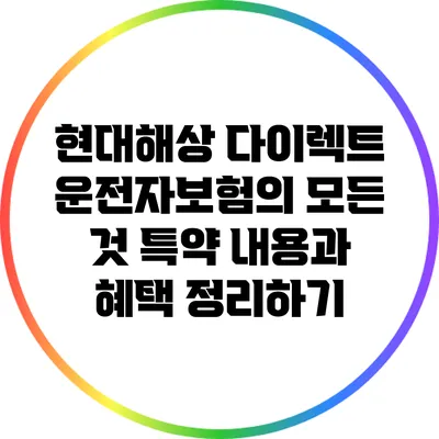 현대해상 다이렉트 운전자보험의 모든 것: 특약 내용과 혜택 정리하기
