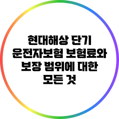 현대해상 단기 운전자보험: 보험료와 보장 범위에 대한 모든 것