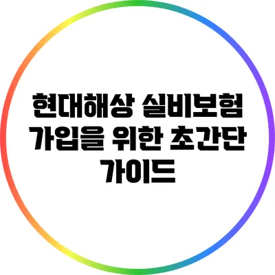 현대해상 실비보험 가입을 위한 초간단 가이드