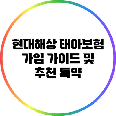 현대해상 태아보험 가입 가이드 및 추천 특약