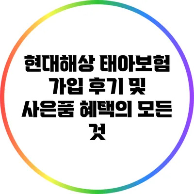 현대해상 태아보험 가입 후기 및 사은품 혜택의 모든 것