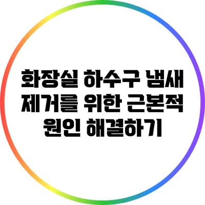 화장실 하수구 냄새 제거를 위한 근본적 원인 해결하기