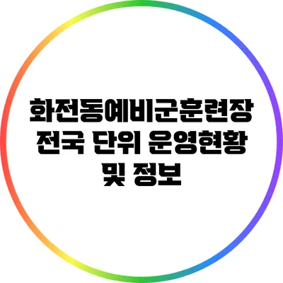 화전동예비군훈련장: 전국 단위 운영현황 및 정보