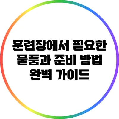 훈련장에서 필요한 물품과 준비 방법 완벽 가이드