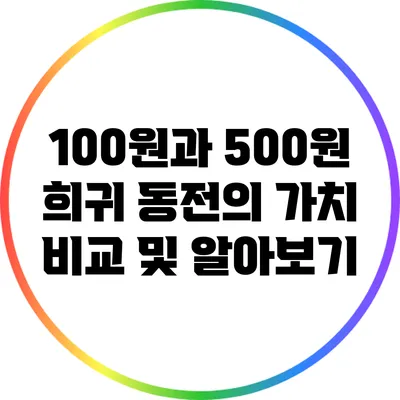 100원과 500원 희귀 동전의 가치 비교 및 알아보기