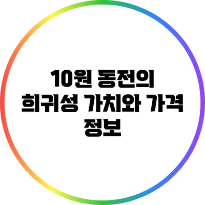 10원 동전의 희귀성: 가치와 가격 정보