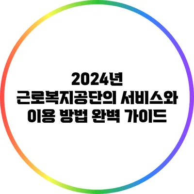 2024년 근로복지공단의 서비스와 이용 방법 완벽 가이드