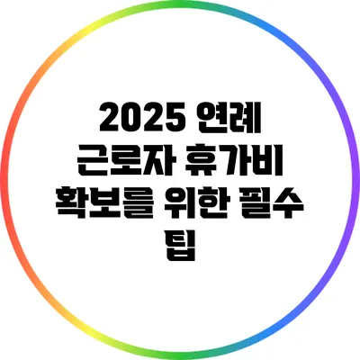 2025 연례 근로자 휴가비 확보를 위한 필수 팁