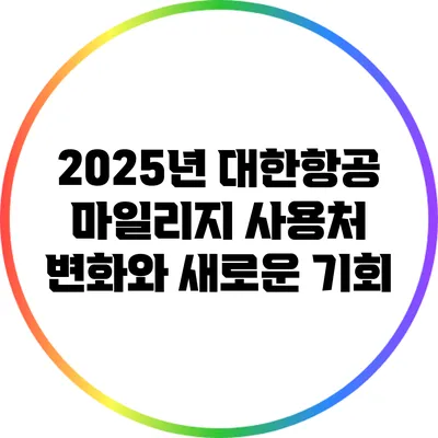 2025년 대한항공 마일리지 사용처 변화와 새로운 기회