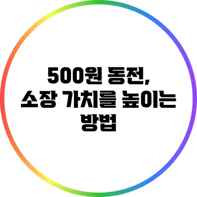 500원 동전, 소장 가치를 높이는 방법