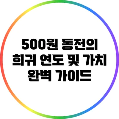 500원 동전의 희귀 연도 및 가치 완벽 가이드