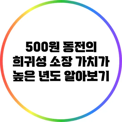 500원 동전의 희귀성: 소장 가치가 높은 년도 알아보기