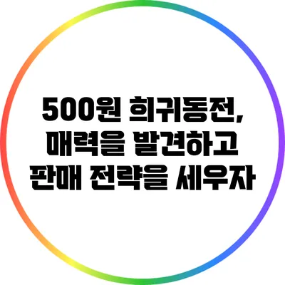 500원 희귀동전, 매력을 발견하고 판매 전략을 세우자