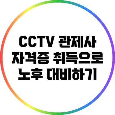 CCTV 관제사 자격증 취득으로 노후 대비하기
