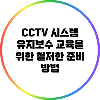CCTV 시스템 유지보수 교육을 위한 철저한 준비 방법