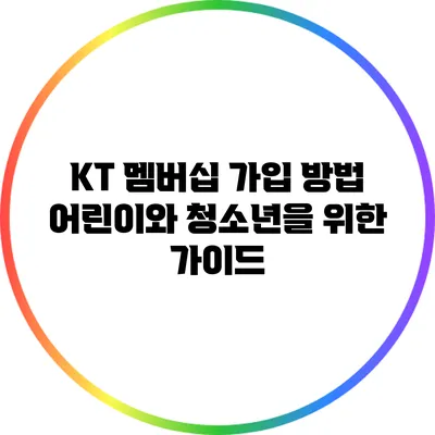 KT 멤버십 가입 방법: 어린이와 청소년을 위한 가이드