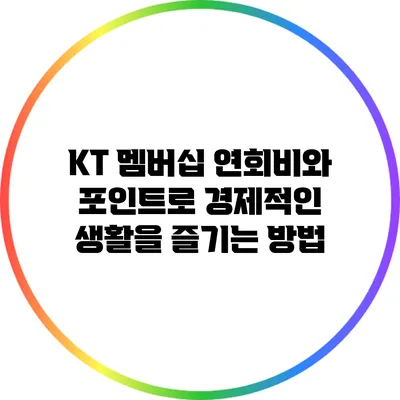 KT 멤버십 연회비와 포인트로 경제적인 생활을 즐기는 방법