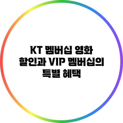 KT 멤버십 영화 할인과 VIP 멤버십의 특별 혜택
