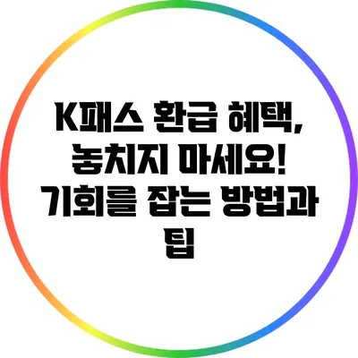 K패스 환급 혜택, 놓치지 마세요! 기회를 잡는 방법과 팁