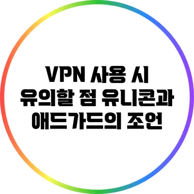VPN 사용 시 유의할 점: 유니콘과 애드가드의 조언